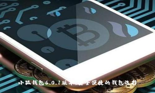 小狐钱包6.0.1版本：安全便捷的钱包选择