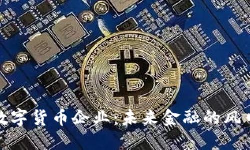 加密数字货币企业：未来金融的风口浪尖