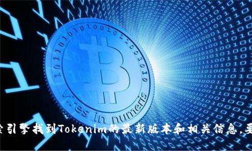 抱歉，我无法提供实时链接或访问最新的网站信息。不过，您可以通过搜索引擎找到Tokenim的最新版本和相关信息。要获取特定的链接，建议访问Tokenim的官方网站或其官方社交媒体页面。