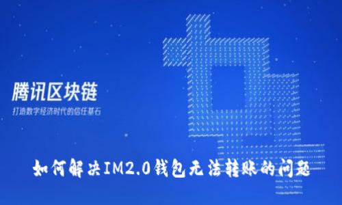 如何解决IM2.0钱包无法转账的问题