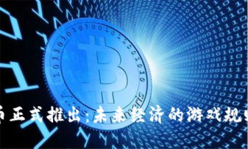 加密货币正式推出：未来经济的游戏规则改变者