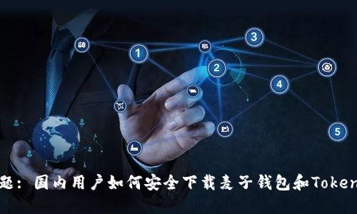 标题: 国内用户如何安全下载麦子钱包和Tokenim