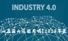 Tokenim在国内还能用吗？2023年最新分析