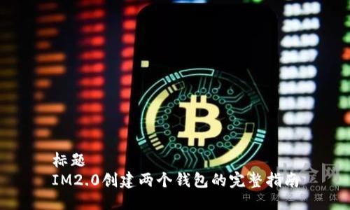 标题
IM2.0创建两个钱包的完整指南