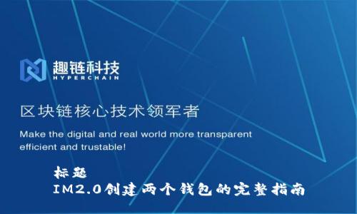 标题
IM2.0创建两个钱包的完整指南