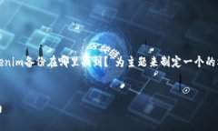 为了更好地帮助你，我将以“Tokenim备份在哪里找