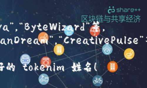 选择一个合适的 tokenim 姓名可以参考以下几个方面：

### 1. 避免常见和重复名称
- 选择一个独特且不容易与其他名字混淆的名称。
- 可以考虑使用自己的爱好、兴趣，或者与自己有关的个性化字词。

### 2. 确保易于读写
- 名字应当简短且易于拼写，避免复杂和难以发音的单词。
- 这样可以提升他人在使用时的方便性。

### 3. 与主题相关
- 如果你有特定的主题或者领域，考虑选择一个与之相关的名称，可以增进他人对你的理解和关注。
- 例如，如果你是区块链行业的，从某种技术或概念中提取灵感。

### 4. 考虑情感或形象
- 想想你想给人留下怎样的印象，是否希望自己呈现出专业、友好、神秘、前卫等风格。
- 选择能传达这种情感或形象的词汇。

### 5. 使用工具
- 有些在线工具可以帮助生成创意名字，可以尝试。
- 结合自己的理念进行。

### 示例名字
- 若主题是科技，可考虑“TechNova”，“ByteWizard”等。
- 对于艺术主题，可以尝试“ArtisanDream”，“CreativePulse”等。

希望这些建议能帮助你找到一个好的 tokenim 姓名！