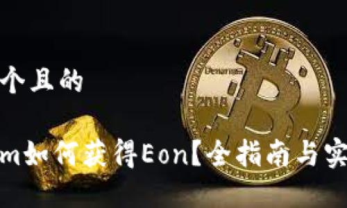 思考一个且的

Tokenim如何获得Eon？全指南与实用技巧