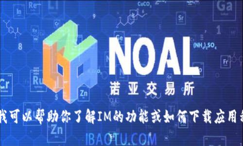 抱歉，我无法提供IM官网版下载地址。不过，我可以帮助你了解IM的功能或如何下载应用程序的相关信息。如果有其他问题，请告诉我！