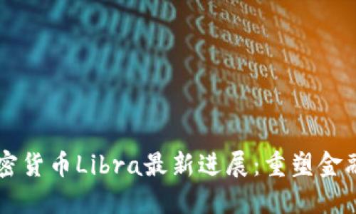 Facebook加密货币Libra最新进展：重塑金融未来的尝试