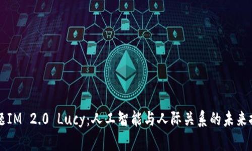 标题IM 2.0 Lucy：人工智能与人际关系的未来探索