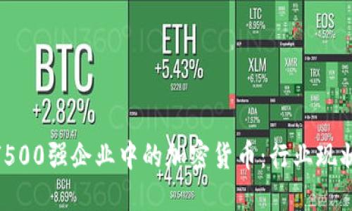 2023年全球500强企业中的加密货币：行业现状与发展趋势