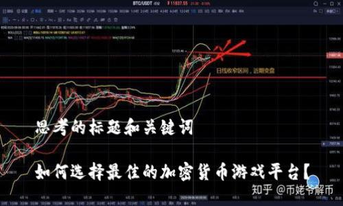 思考的标题和关键词

如何选择最佳的加密货币游戏平台？