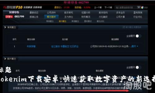 标题
tokenim下载安卓：快速获取数字资产的新选择