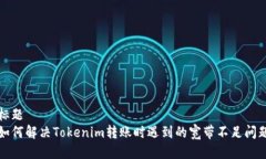 标题  如何解决Tokenim转账时遇到的宽带不足问题