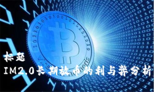 标题  
IM2.0长期放币的利与弊分析