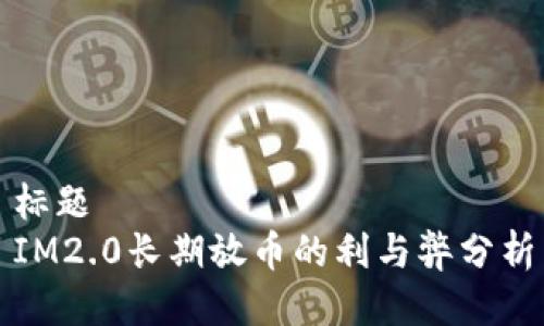 标题  
IM2.0长期放币的利与弊分析