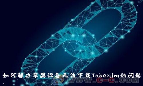 如何解决苹果设备无法下载Tokenim的问题