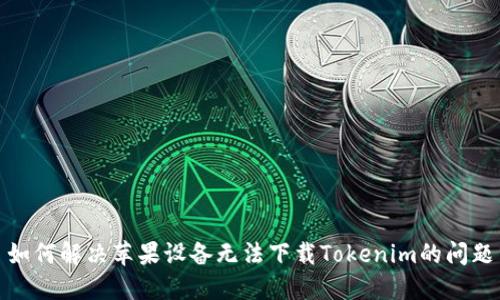 如何解决苹果设备无法下载Tokenim的问题