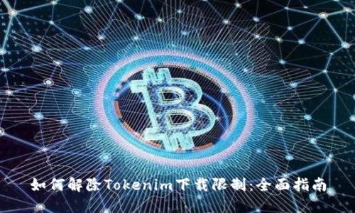 如何解除Tokenim下载限制：全面指南