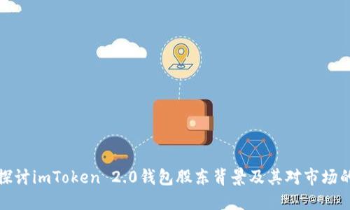 深入探讨imToken 2.0钱包股东背景及其对市场的影响