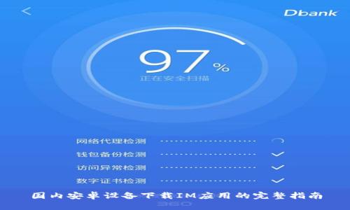 国内安卓设备下载IM应用的完整指南