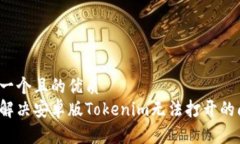 思考一个且的优质如何解决安卓版Tokenim无法打开