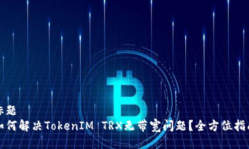 标题
如何解决TokenIM TRX无带宽问题？全方位指南