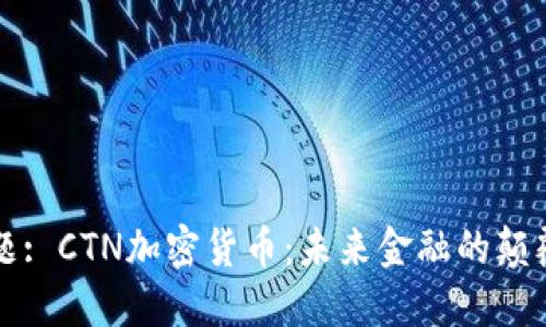 标题: CTN加密货币：未来金融的颠覆者