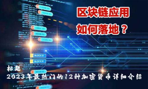 标题  
2023年最热门的12种加密货币详细介绍