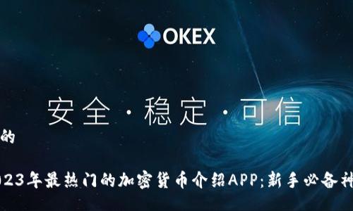 且的

2023年最热门的加密货币介绍APP：新手必备神器