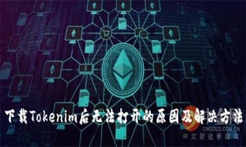 下载Tokenim后无法打开的原因及解决方法