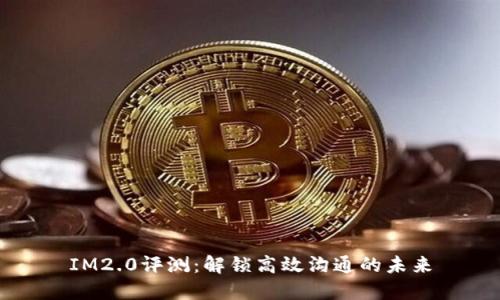 IM2.0评测：解锁高效沟通的未来