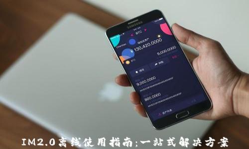 
IM2.0离线使用指南：一站式解决方案