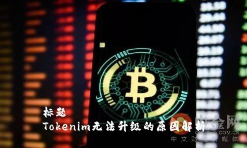 标题
Tokenim无法升级的原因解析