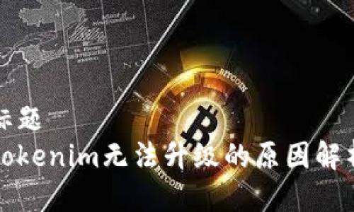 标题
Tokenim无法升级的原因解析