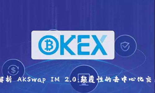 全面解析 AKSwap IM 2.0：颠覆性的去中心化交易平台