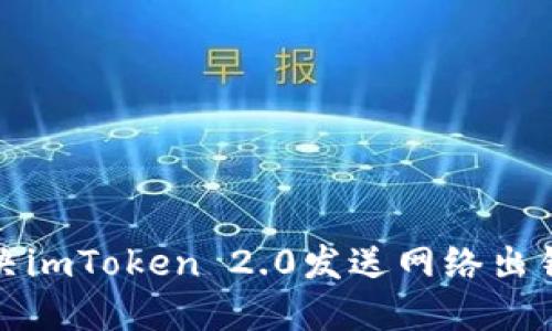 如何解决imToken 2.0发送网络出错的问题