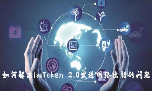 如何解决imToken 2.0发送网络出错的问题