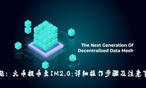 标题: 火币提币至IM2.0：详细操作步骤及注意事项