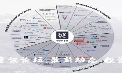 加密货币区块链资讯论坛：最新动态、投资分析与技术探讨