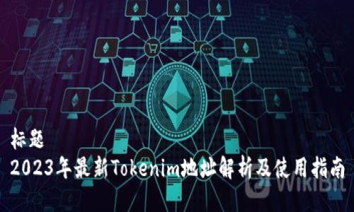 标题  
2023年最新Tokenim地址解析及使用指南