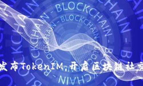 努比亚发布TokenIM：开启区块链社交新时代