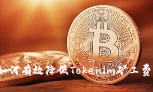 如何有效降低Tokenim矿工费？