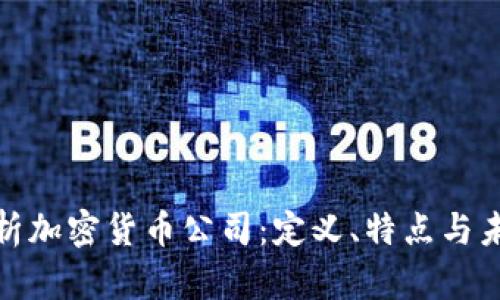 全面解析加密货币公司：定义、特点与未来趋势