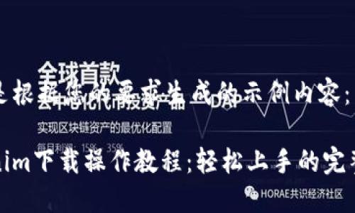 以下是根据您的要求生成的示例内容：

Tokenim下载操作教程：轻松上手的完整指南