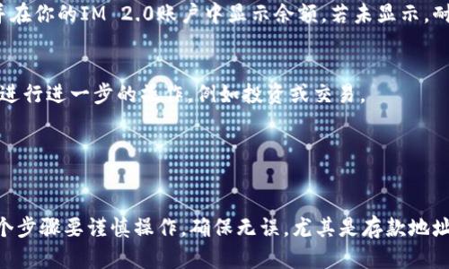 为了将以太币（Ethereum）转移到IM 2.0（一个加密货币项目或交易平台），你需要遵循特定步骤来保证交易的顺利进行。以下是相关内容的详细介绍：

1. 了解IM 2.0平台
在进行任何转账之前，确保你对IM 2.0平台有足够的了解。IM 2.0可能是一个新的加密货币项目或交易所，了解其背景、团队、技术以及用户评价非常重要。确认IM 2.0是否支持以太币的存入和交易是首要步骤。

2. 创建或登录账户
如果你还没有IM 2.0的账户，你需要首先创建一个账户。通常，这个过程需要一个有效的电子邮件地址和设置密码。完成注册后，你需要在你的邮箱中确认注册链接。登录进入你的账户后，找到“存款”或“充值”选项，查看IM 2.0为以太币提供的存款地址。

3. 准备你的以太坊钱包
你需要一个支持以太币的数字货币钱包，以便进行转账。可以选择使用硬件钱包（如Ledger或Trezor），软件钱包（如MetaMask或Trust Wallet），或者在交易所账户（如Binance或Coinbase）中的钱包。当你访问钱包时，找到“发送”选项，准备转账。

4. 获取IM 2.0的以太币存款地址
在IM 2.0平台中，找到以太币的存款地址。这通常是一个以“0x”开头的字符串，确保完整且准确地复制。在准备转账之前，建议你仔细核对地址，以免发生财产损失。

5. 输入转账金额和地址
在您的以太坊钱包中，选择“发送”，然后输入IM 2.0的存款地址和要转账的以太币金额。部分钱包会要求你支付网络交易费用（Gas费），请确保你的钱包中有足够的以太币用于支付这笔费用。

6. 确认和发送转账
仔细检查你输入的信息，确认无误后，点击“发送”。这时，一条交易将被发送到以太坊网络并被矿工处理。你可以通过以太坊区块浏览器（如Etherscan）来跟踪交易状态。

7. 等待确认
转账通常需要一定时间进行确认，具体时间取决于网络的繁忙程度。通常在几分钟内交易便会被确认，并在你的IM 2.0账户中显示余额。若未显示，耐心等候，同时查询交易状态。

8. 完成后续操作
一旦以太币成功转移到IM 2.0，确保你能够正常查看并使用这些资金。根据IM 2.0的类型，你可能需要进行进一步的操作，例如投资或交易。

9. 保障安全
确保IM 2.0平台的安全性，定期更新你的账户密码，开启两步验证，避免钓鱼网站等安全隐患。

总体来说，转移以太币到IM 2.0需要仔细的流程和清晰的步骤，保障资金的安全与准确转账是关键。各个步骤要谨慎操作，确保无误，尤其是存款地址的输入。