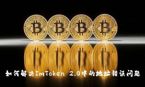 如何解决ImToken 2.0中的地址错误问题