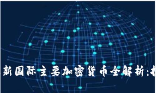 2023年最新国际主要加密货币全解析：投资者必读