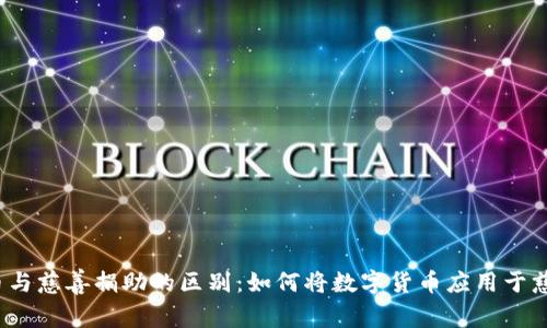 加密货币与慈善捐助的区别：如何将数字货币应用于慈善事业?